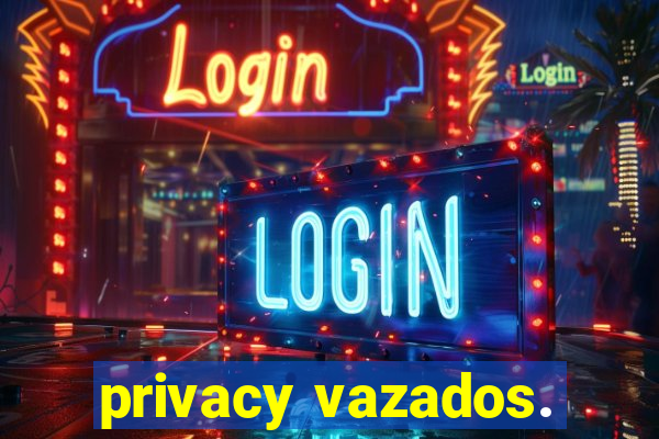 privacy vazados.